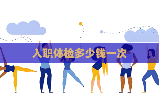 入职体检多少钱一次