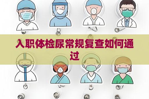 入职体检尿常规复查如何通过