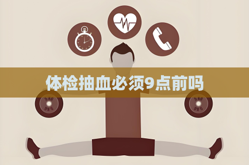 体检抽血必须9点前吗