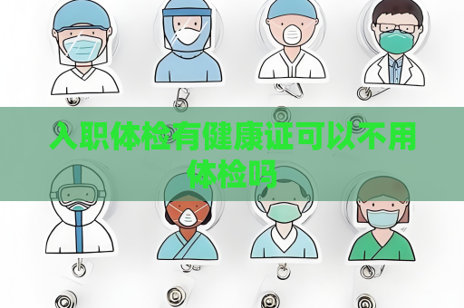 入职体检有健康证可以不用体检吗