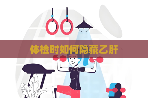 体检时如何隐藏乙肝
