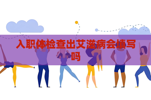 入职体检查出艾滋病会填写吗
