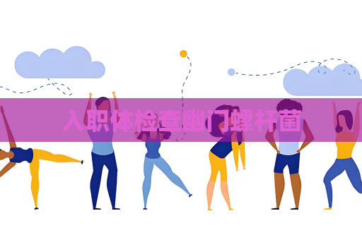 入职体检查幽门螺杆菌