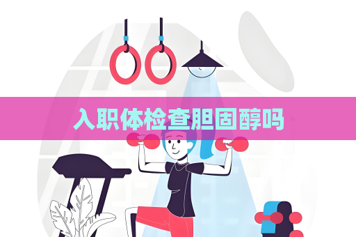 入职体检查胆固醇吗