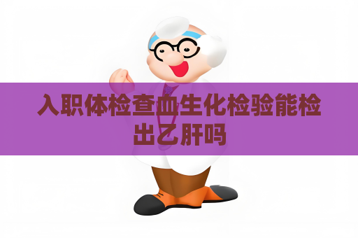入职体检查血生化检验能检出乙肝吗