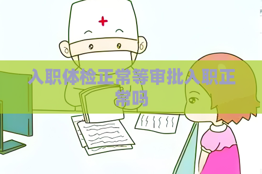 入职体检正常等审批入职正常吗