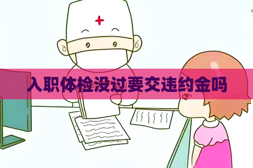 入职体检没过要交违约金吗