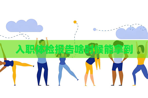 入职体检报告啥时候能拿到