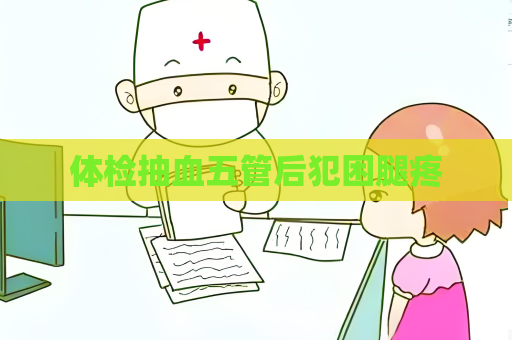 体检抽血五管后犯困腿疼