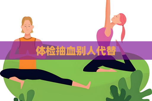 体检抽血别人代替