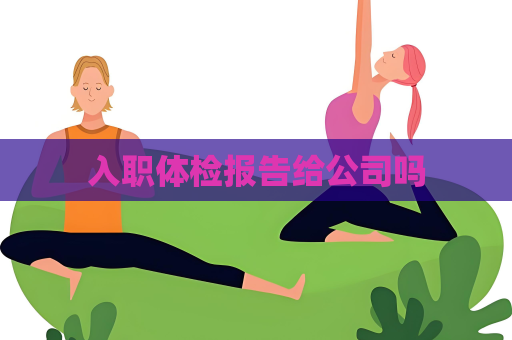 入职体检报告给公司吗