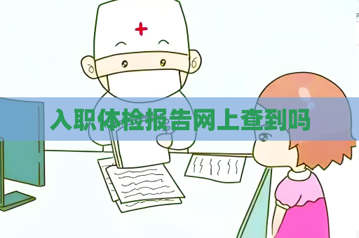 入职体检报告网上查到吗