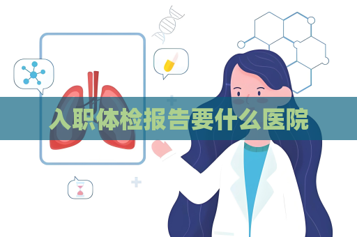 入职体检报告要什么医院