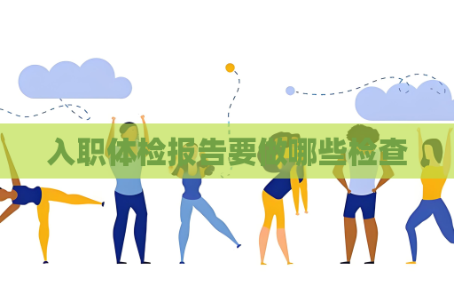 入职体检报告要做哪些检查