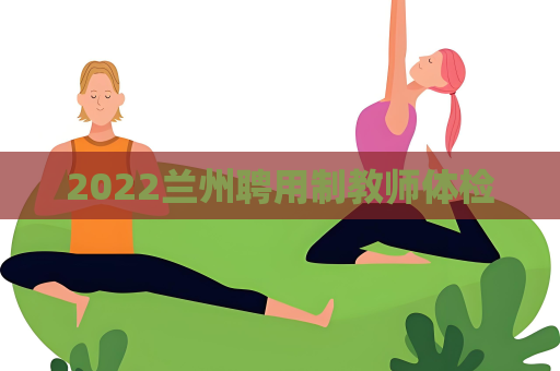 2022兰州聘用制教师体检