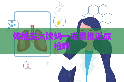 体检来大姨妈一定要推迟尿检吗