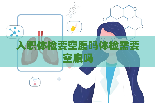 入职体检要空腹吗体检需要空腹吗