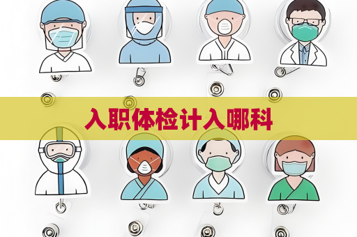 入职体检计入哪科