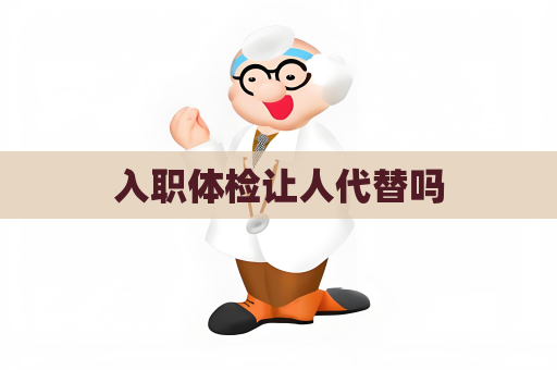 入职体检让人代替吗