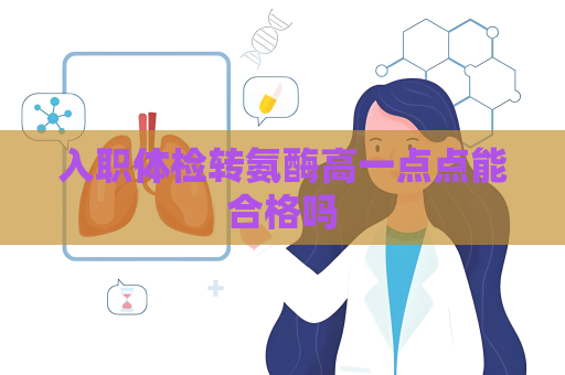 入职体检转氨酶高一点点能合格吗