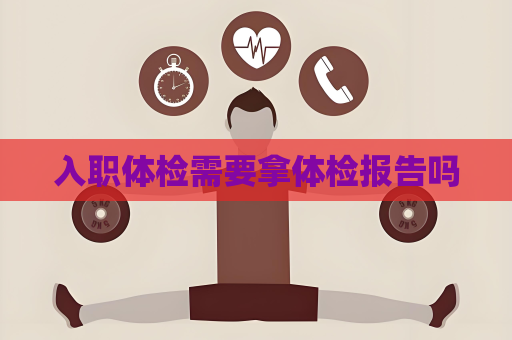 入职体检需要拿体检报告吗
