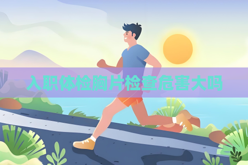 入职体检胸片检查危害大吗
