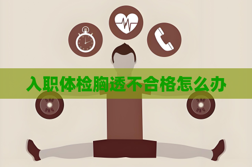 入职体检胸透不合格怎么办