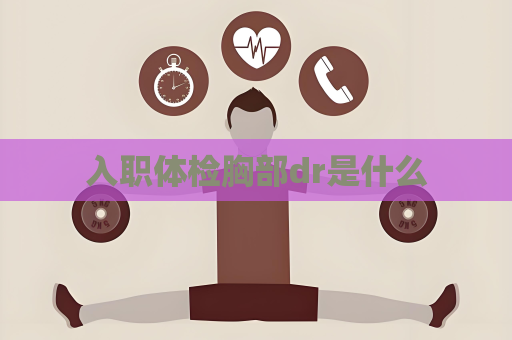 入职体检胸部dr是什么