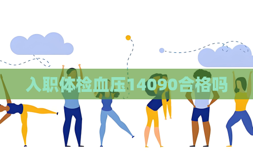 入职体检血压14090合格吗