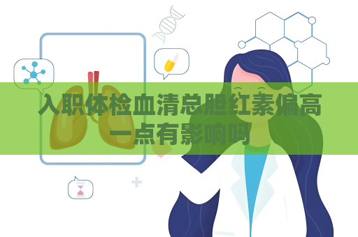 入职体检血清总胆红素偏高一点有影响吗