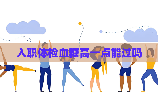 入职体检血糖高一点能过吗