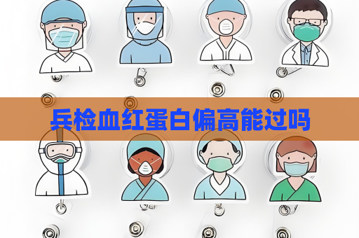 兵检血红蛋白偏高能过吗