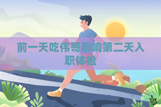 前一天吃伟哥影响第二天入职体检