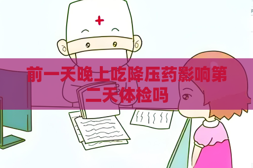 前一天晚上吃降压药影响第二天体检吗
