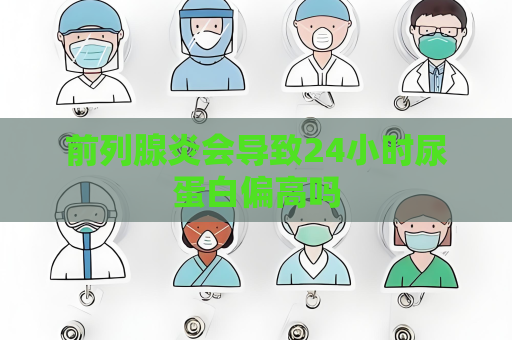 前列腺炎会导致24小时尿蛋白偏高吗