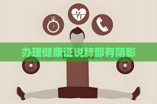 办理健康证说肺部有阴影