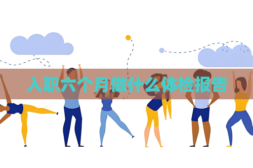 入职六个月做什么体检报告