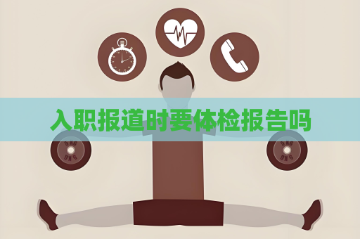 入职报道时要体检报告吗