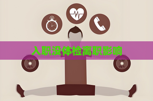 入职没体检离职影响