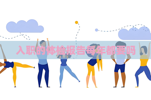 入职的体检报告每年都要吗