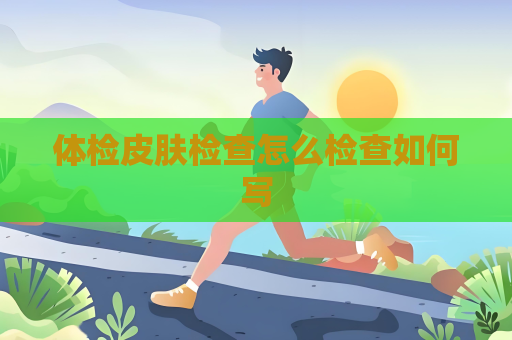 体检皮肤检查怎么检查如何写