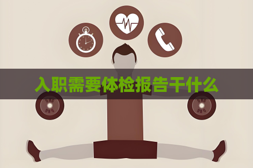入职需要体检报告干什么