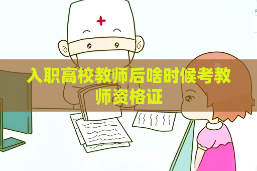 入职高校教师后啥时候考教师资格证