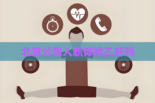 北京公司入职体检乙肝吗