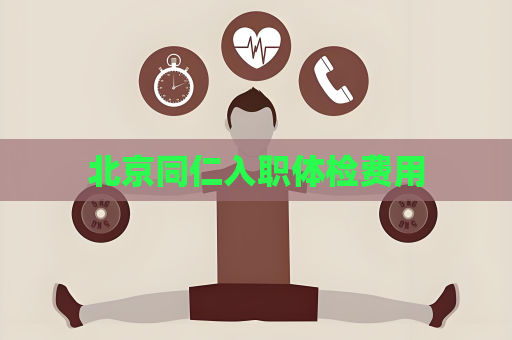 北京同仁入职体检费用