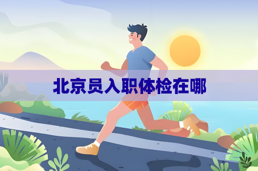 北京员入职体检在哪