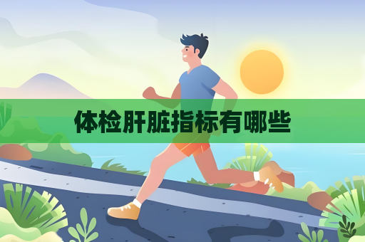 体检肝脏指标有哪些