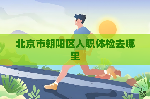 北京市朝阳区入职体检去哪里