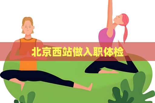 北京西站做入职体检