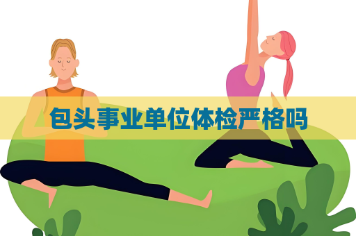 包头事业单位体检严格吗